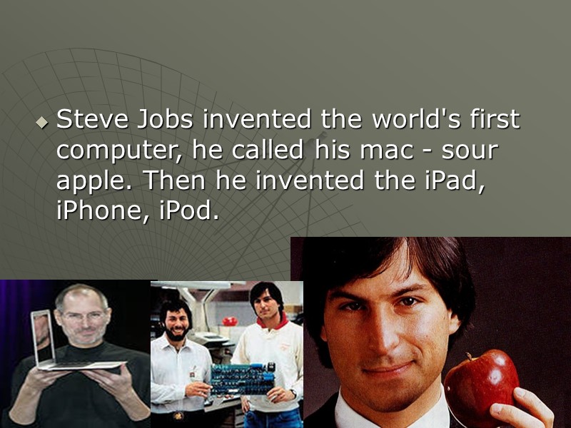 Steve Jobs invented the world's first computer, he called his mac - sour apple.